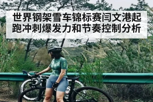 世界钢架雪车锦标赛闫文港起跑冲刺爆发力和节奏控制分析