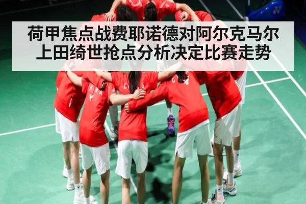 荷甲焦点战费耶诺德对阿尔克马尔 上田绮世抢点分析决定比赛走势