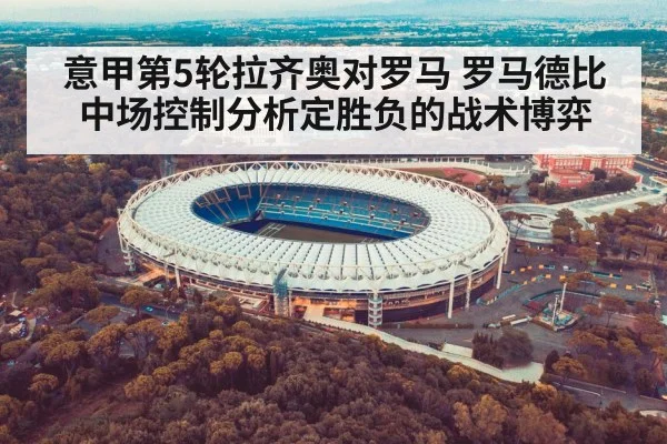 意甲第5轮拉齐奥对罗马 罗马德比中场控制分析定胜负的战术博弈