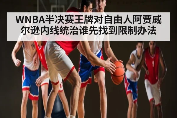 WNBA半决赛王牌对自由人阿贾威尔逊内线统治谁先找到限制办法